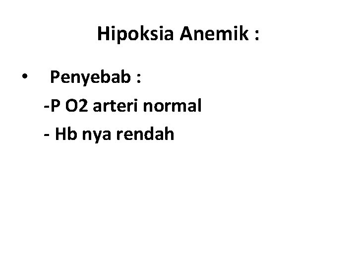 Hipoksia Anemik : • Penyebab : -P O 2 arteri normal - Hb nya