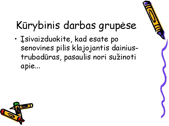 Kūrybinis darbas grupėse • Įsivaizduokite, kad esate po senovines pilis klajojantis dainiustrubadūras, pasaulis nori