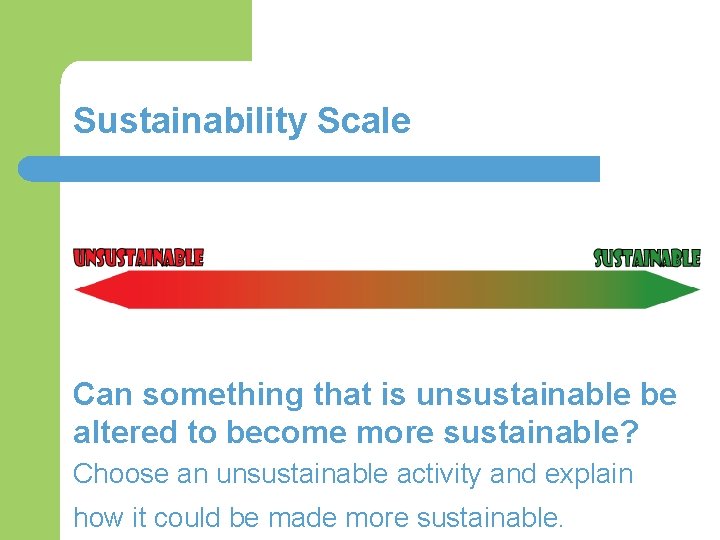 Sustainability Scale Can something that is unsustainable be altered to become more sustainable? Choose
