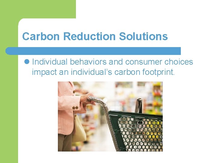 Carbon Reduction Solutions l Individual behaviors and consumer choices impact an individual’s carbon footprint.
