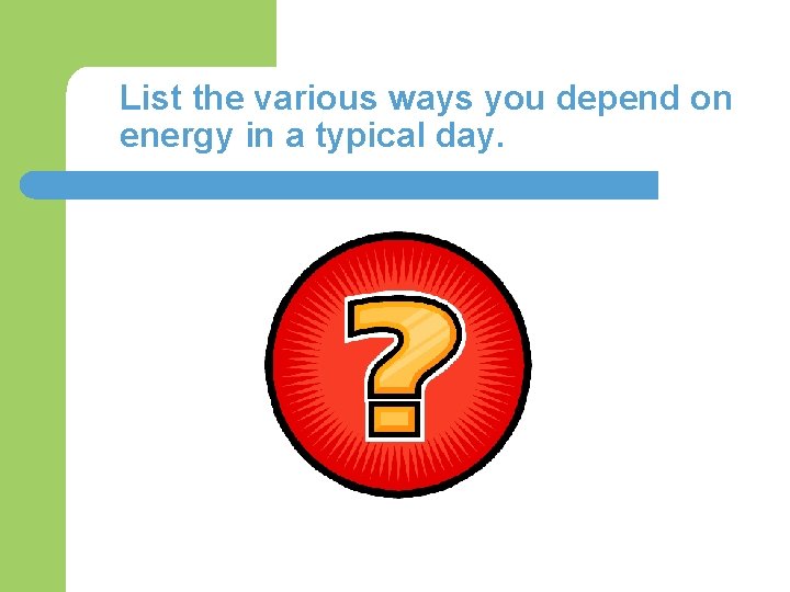 List the various ways you depend on energy in a typical day. 