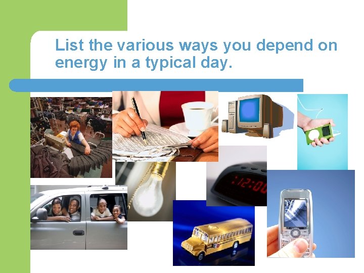 List the various ways you depend on energy in a typical day. 