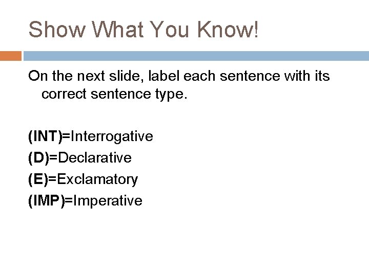 Show What You Know! On the next slide, label each sentence with its correct