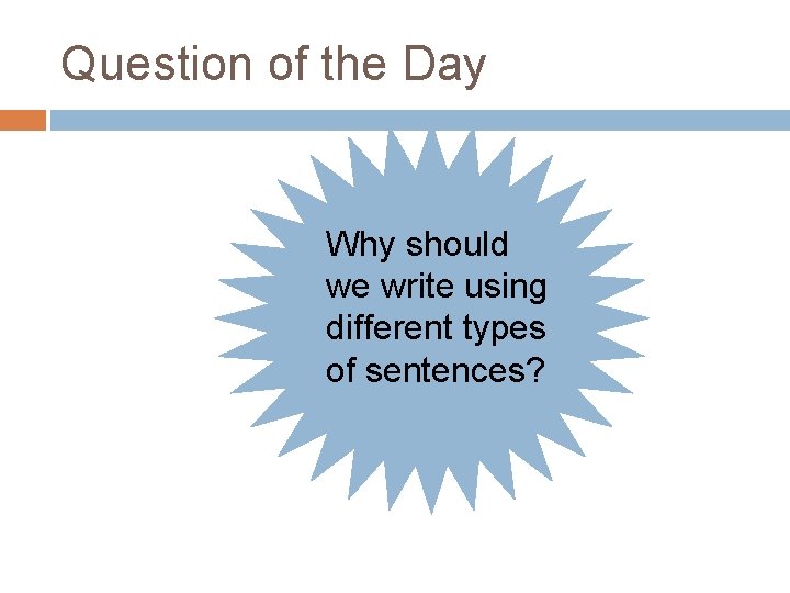 Question of the Day Why should we write using different types of sentences? 
