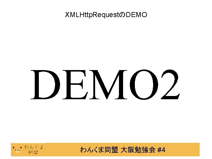 XMLHttp. RequestのDEMO 2 わんくま同盟 大阪勉強会 #4 