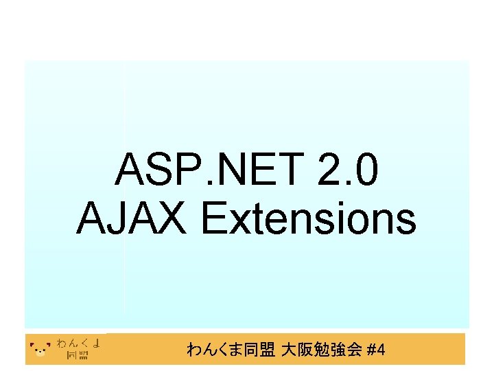 ASP. NET 2. 0 AJAX Extensions わんくま同盟 大阪勉強会 #4 
