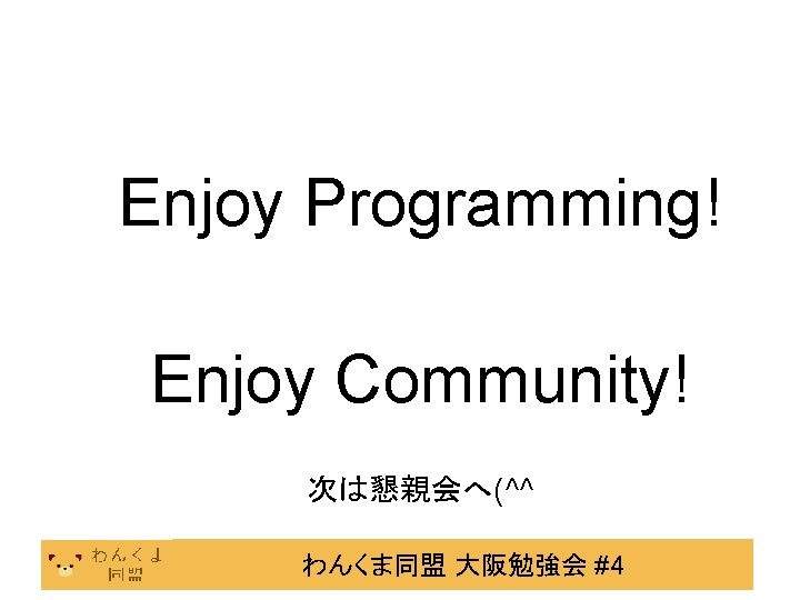 Enjoy Programming! Enjoy Community! 次は懇親会へ(^^ わんくま同盟 大阪勉強会 #4 