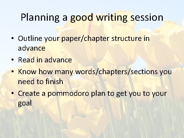 Planning a good writing session • Outline your paper/chapter structure in advance • Read