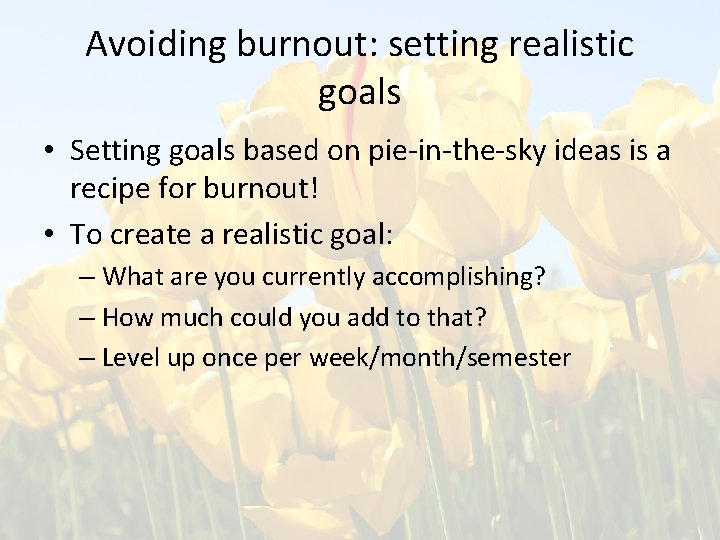 Avoiding burnout: setting realistic goals • Setting goals based on pie-in-the-sky ideas is a