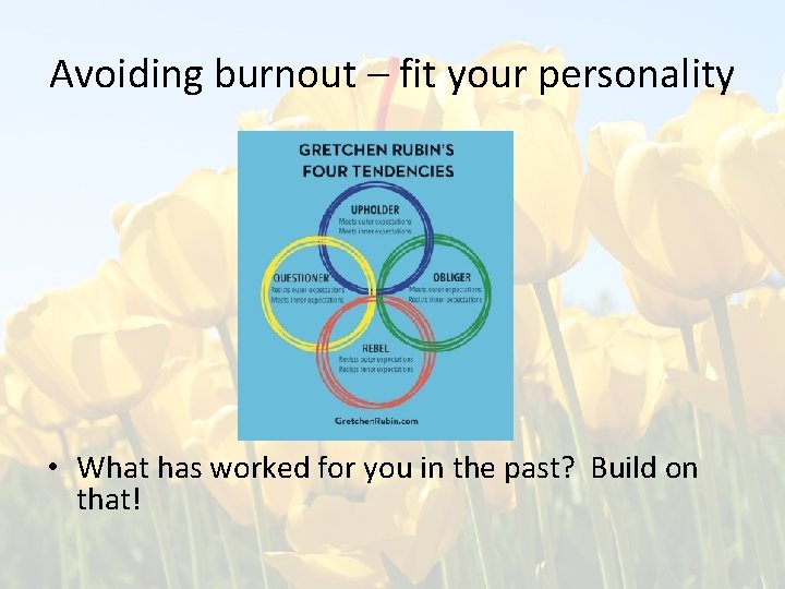 Avoiding burnout – fit your personality • What has worked for you in the