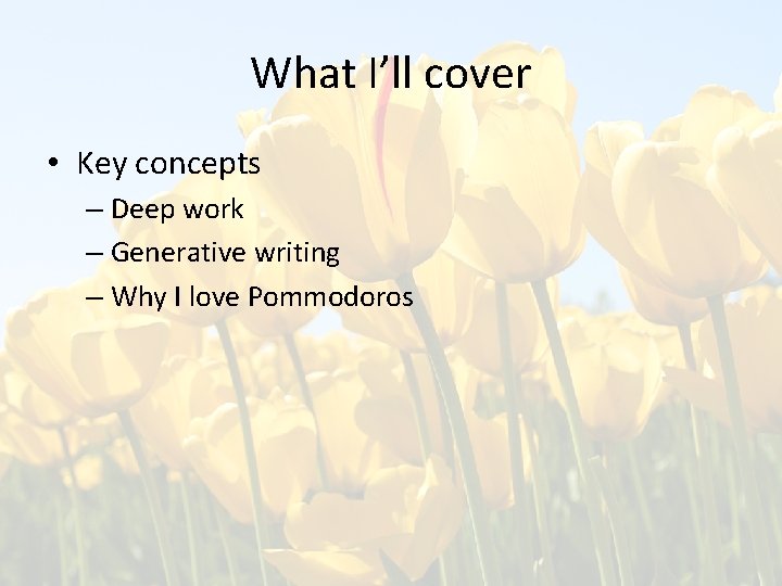 What I’ll cover • Key concepts – Deep work – Generative writing – Why