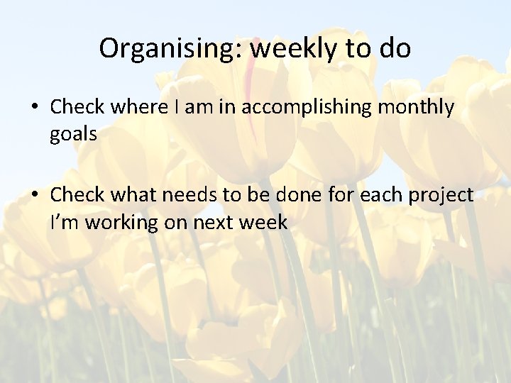 Organising: weekly to do • Check where I am in accomplishing monthly goals •