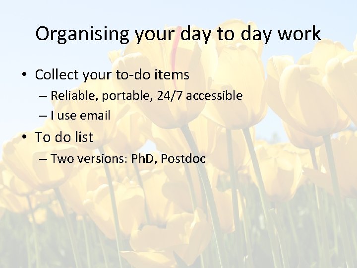 Organising your day to day work • Collect your to-do items – Reliable, portable,