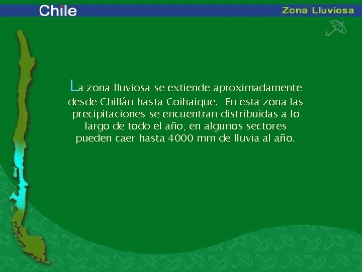 La zona lluviosa se extiende aproximadamente desde Chillán hasta Coihaique. En esta zona las