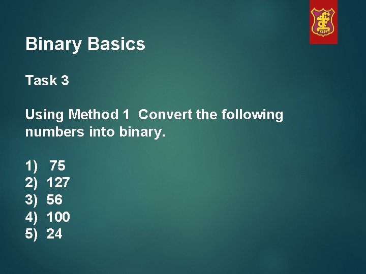 Binary Basics Task 3 Using Method 1 Convert the following numbers into binary. 1)
