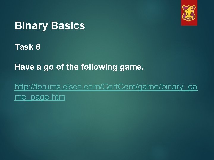 Binary Basics Task 6 Have a go of the following game. http: //forums. cisco.