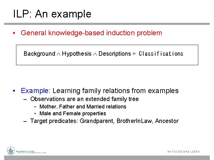 ILP: An example • General knowledge-based induction problem Background Hypothesis Descriptions ⊨ Classifications •