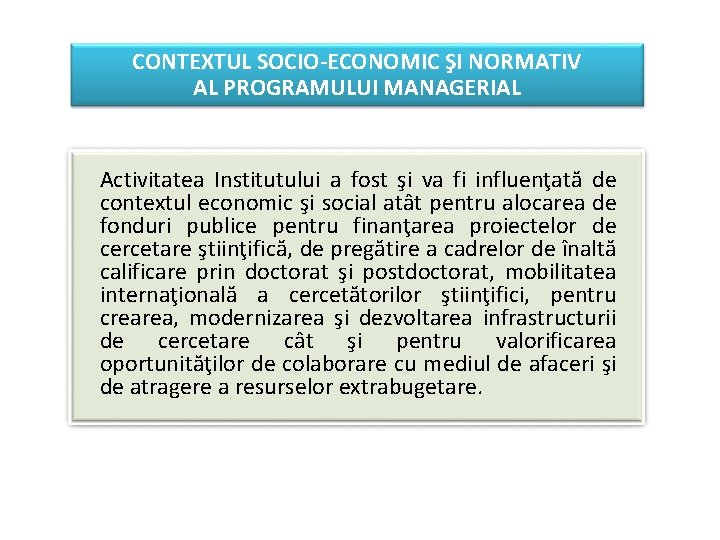 CONTEXTUL SOCIO-ECONOMIC ŞI NORMATIV AL PROGRAMULUI MANAGERIAL Activitatea Institutului a fost şi va fi CONTEXTUL SOCIO-ECONOMIC ŞI NORMATIV AL PROGRAMULUI MANAGERIAL Activitatea Institutului a fost şi va fi