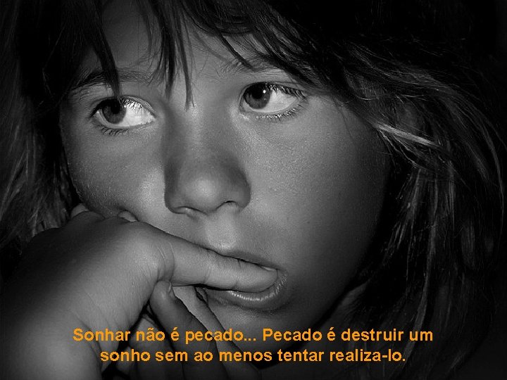 Sonhar não é pecado. . . Pecado é destruir um sonho sem ao menos