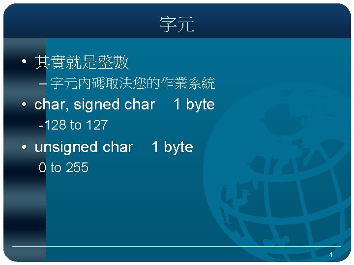 字元 • 其實就是整數 – 字元內碼取決您的作業系統 • char, signed char 1 byte -128 to 127