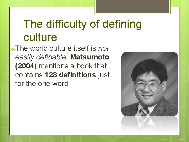 The difficulty of defining culture The world culture itself is not easily definable. Matsumoto