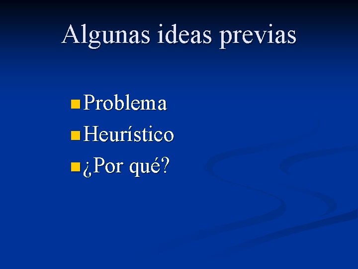 Algunas ideas previas n Problema n Heurístico n ¿Por qué? 