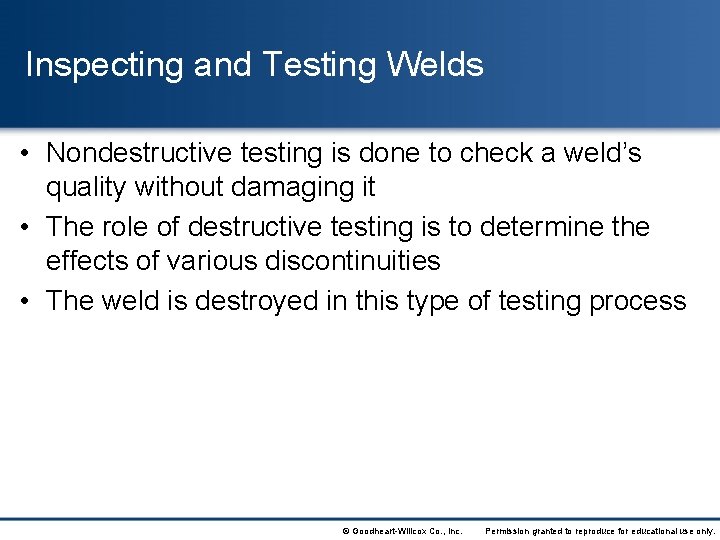 Inspecting and Testing Welds • Nondestructive testing is done to check a weld’s quality