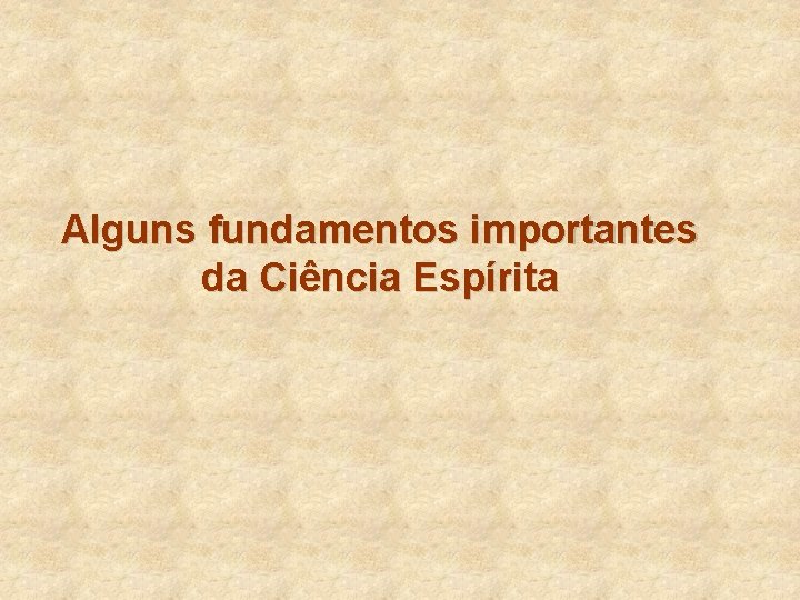 Alguns fundamentos importantes da Ciência Espírita Alguns fundamentos importantes da Ciência Espírita