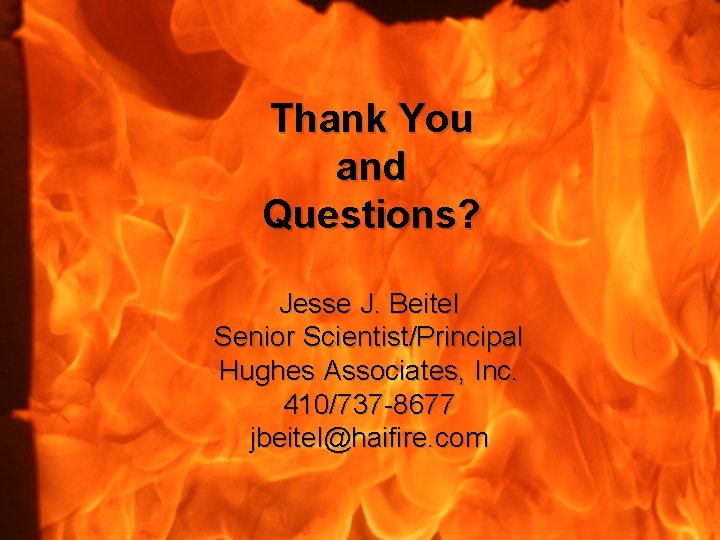 Thank You and Questions? Jesse J. Beitel Senior Scientist/Principal Hughes Associates, Inc. 410/737 -8677
