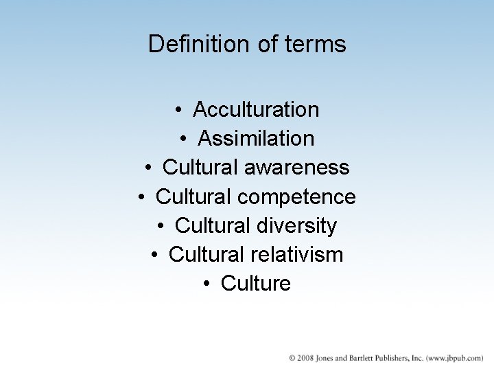 Definition of terms • Acculturation • Assimilation • Cultural awareness • Cultural competence • Definition of terms • Acculturation • Assimilation • Cultural awareness • Cultural competence •