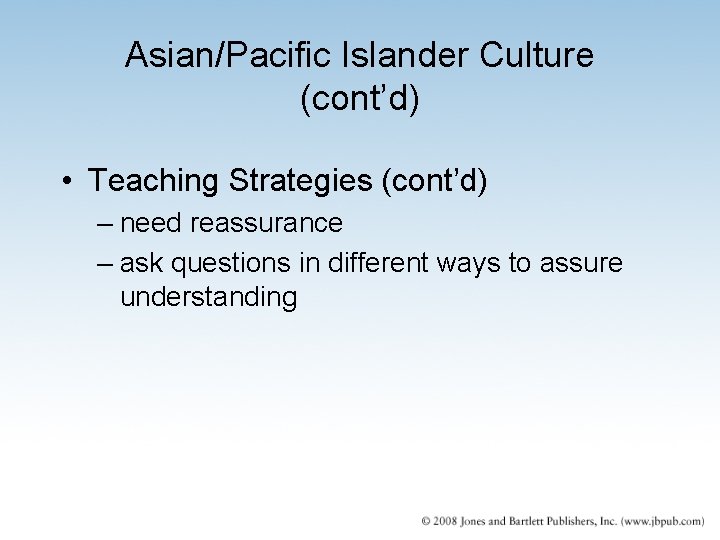 Asian/Pacific Islander Culture (cont’d) • Teaching Strategies (cont’d) – need reassurance – ask questions Asian/Pacific Islander Culture (cont’d) • Teaching Strategies (cont’d) – need reassurance – ask questions