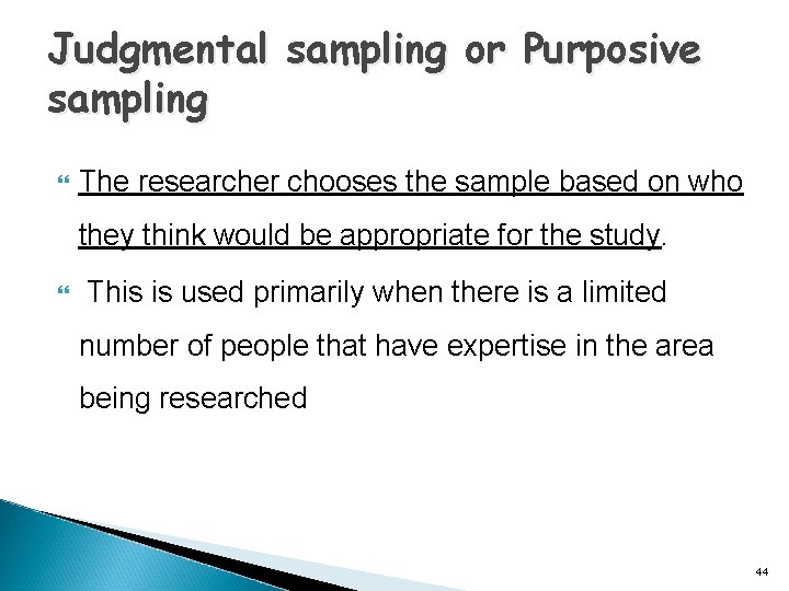 Judgmental sampling or Purposive sampling The researcher chooses the sample based on who they