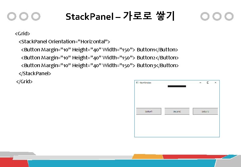 Stack. Panel – 가로로 쌓기 <Grid> <Stack. Panel Orientation="Horizontal"> <Button Margin="10" Height="40" Width="150"> Button