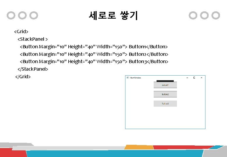 세로로 쌓기 <Grid> <Stack. Panel > <Button Margin="10" Height="40" Width="150"> Button 1</Button> <Button Margin="10"