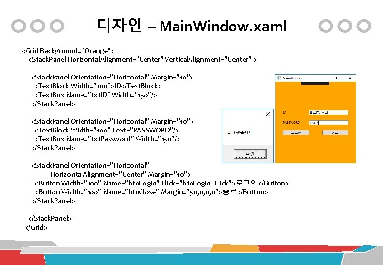 디자인 – Main. Window. xaml <Grid Background="Orange"> <Stack. Panel Horizontal. Alignment="Center" Vertical. Alignment="Center" >