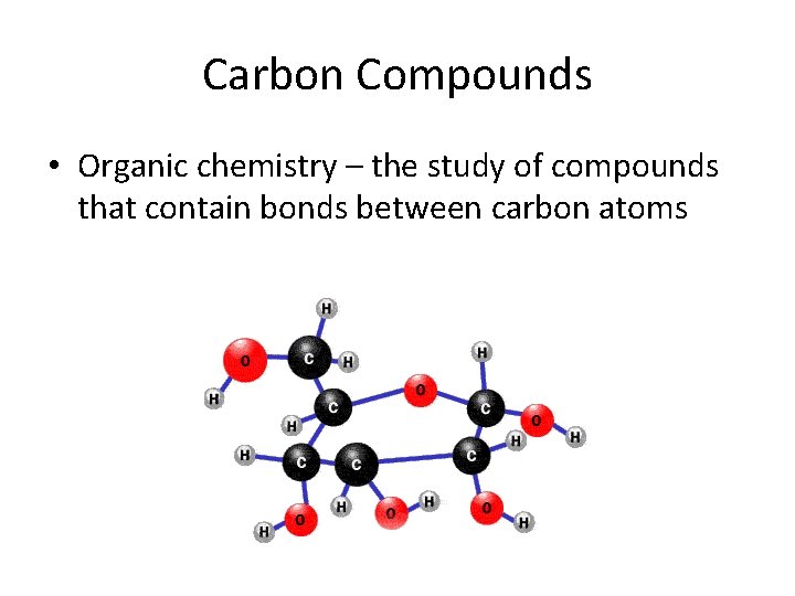 Carbon Compounds • Organic chemistry – the study of compounds that contain bonds between