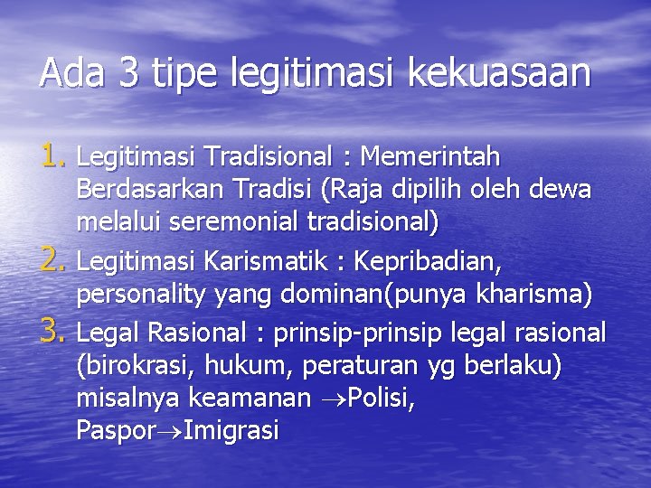 Ada 3 tipe legitimasi kekuasaan 1. Legitimasi Tradisional : Memerintah Berdasarkan Tradisi (Raja dipilih