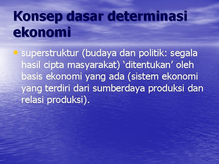 Konsep dasar determinasi ekonomi • superstruktur (budaya dan politik: segala hasil cipta masyarakat) ‘ditentukan’