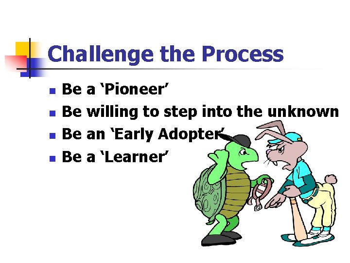 Challenge the Process n n Be a ‘Pioneer’ Be willing to step into the