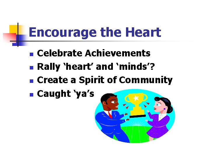 Encourage the Heart n n Celebrate Achievements Rally ‘heart’ and ‘minds’? Create a Spirit