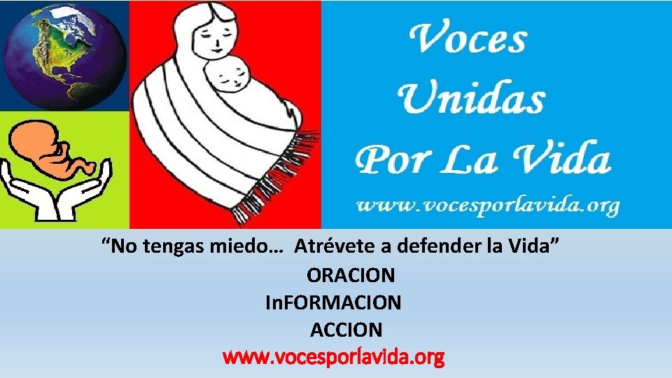 “No tengas miedo… Atrévete a defender la Vida” ORACION In. FORMACION ACCION www. vocesporlavida.