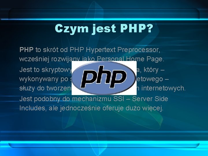 Czym jest PHP? PHP to skrót od PHP Hypertext Preprocessor, wcześniej rozwijany jako Personal