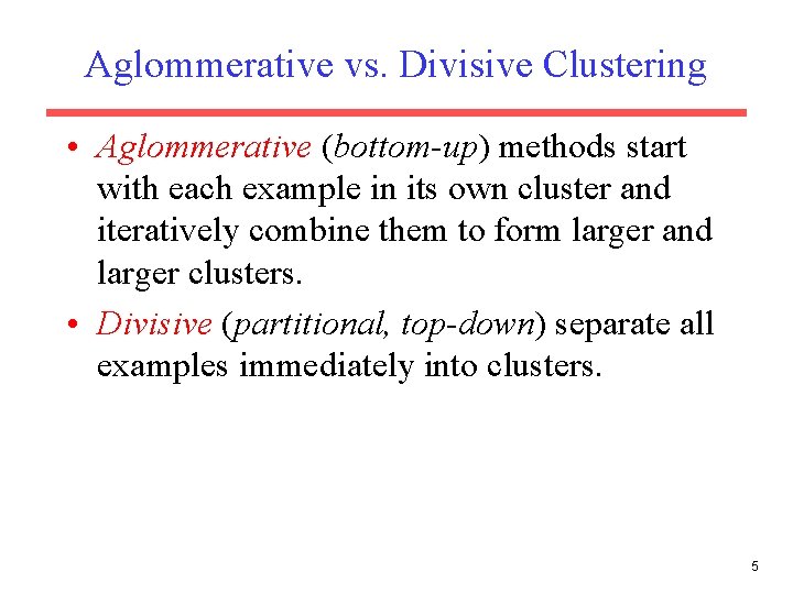 Aglommerative vs. Divisive Clustering • Aglommerative (bottom-up) methods start with each example in its