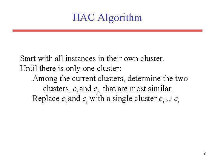 HAC Algorithm Start with all instances in their own cluster. Until there is only