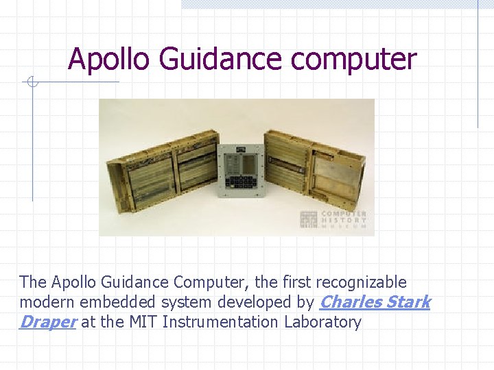 Apollo Guidance computer The Apollo Guidance Computer, the first recognizable modern embedded system developed