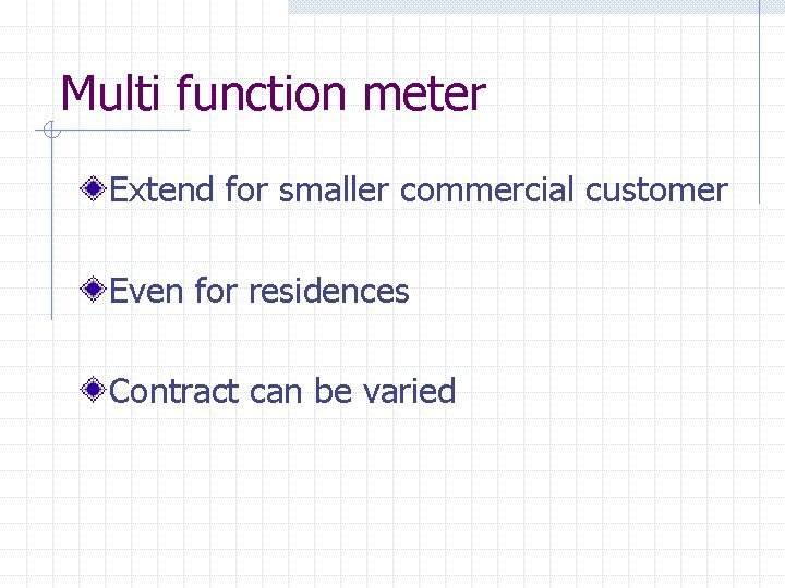 Multi function meter Extend for smaller commercial customer Even for residences Contract can be