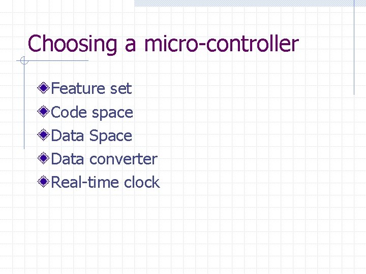 Choosing a micro-controller Feature set Code space Data Space Data converter Real-time clock 