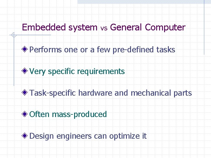 Embedded system vs General Computer Performs one or a few pre-defined tasks Very specific