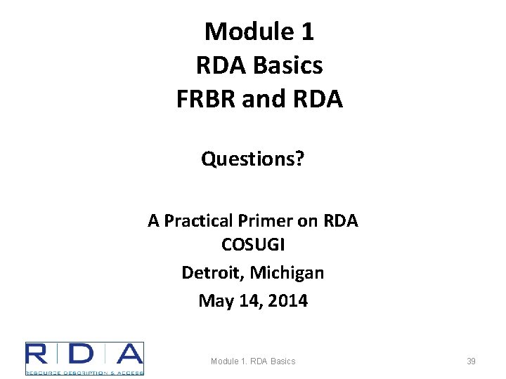 Module 1 RDA Basics FRBR and RDA Questions? A Practical Primer on RDA COSUGI