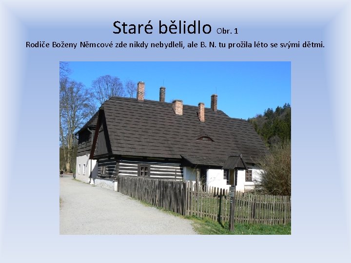 Staré bělidlo Obr. 1 Rodiče Boženy Němcové zde nikdy nebydleli, ale B. N. tu